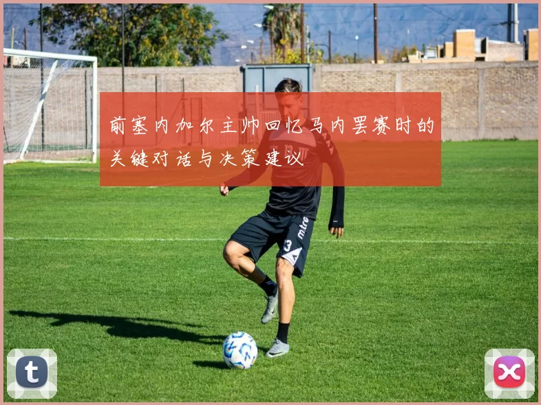前塞内加尔主帅回忆马内罢赛时的关键对话与决策建议