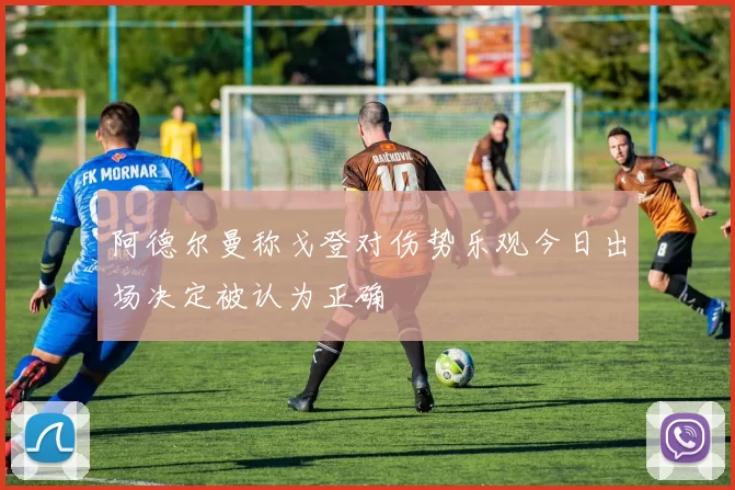 阿德尔曼称戈登对伤势乐观今日出场决定被认为正确
